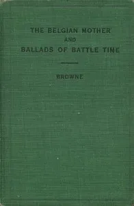 The Belgian Mother, and Ballads of Battle Time — Thaddeus A. (Thaddeus Augustine) Browne cover