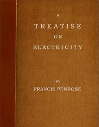 A Treatise on Electricity: Wherein its various phænomena are accounted for, and the cause of the attraction and gravitation of solids, assigned. To which is added, a short account, how the electrical effluvia act upon the animal frame, and in what di — Francis Penrose cover