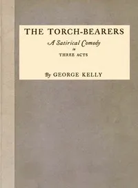 The Torch-Bearers: A Satirical Comedy in Three Acts — George Kelly cover