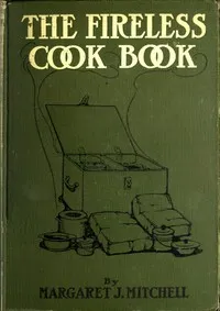 The Fireless Cook Book: A Manual of the Construction and Use of Appliances for Cooking by Retained Heat, with 250 Recipes — Margaret Johnes Mitchell cover