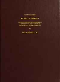 The Book of the Bayeux Tapestry: Presenting the Complete Work in a Series of Colour Facsimiles — Hilaire Belloc cover