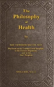 The Philosophy of Health; Volume 1 (of 2): or, an exposition of the physical and mental constitution of man — Southwood Smith cover