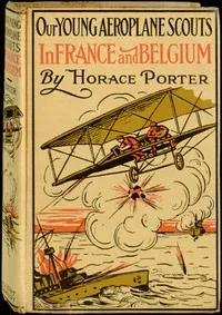 Our Young Aeroplane Scouts in France and Belgium: Or, Saving the Fortunes of the Trouvilles — Horace Porter cover