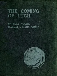 The Coming of Lugh: A Celtic Wonder-Tale Retold — Ella Young cover