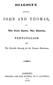 Dialogue between John and Thomas, on the Corn Laws, the Charter, Teetotalism, and the Probable Remedy for the Present Disstresses — Unknown cover