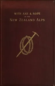 With Axe and Rope in the New Zealand Alps — George Edward Mannering cover