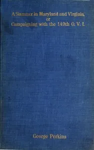 A Summer in Maryland and Virginia; Or, Campaigning with the 149th Ohio Volunteer Infantry.: A Sketch of Events Connected with the Service of the Regiment in Maryland and the Shenandoah Valley, Virginia — George Perkins cover