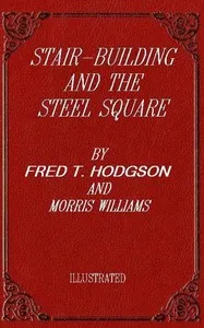 Stair-building and the steel square : $b A manual of practical instruction in the art of stair-building and hand-railing, and the manifold uses of the steel square — Fred T. (Frederick Thomas) Hodgson cover