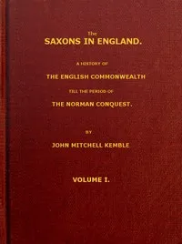 The Saxons in England, Volume 1 (of 2): A history of the English commonwealth till the period of the Norman conquest — John Mitchell Kemble cover