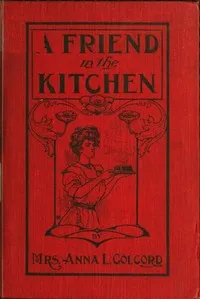 A friend in the kitchen : $b or, What to cook and how to cook it — Anna L. (Anna Letitia) Colcord cover