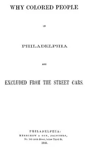 Why Colored People in Philadelphia Are Excluded from the Street Cars — Benjamin P. (Benjamin Peter) Hunt cover