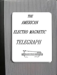 The American Electro Magnetic Telegraph: With the Reports of Congress, and a Description of All Telegraphs Known, Employing Electricity or Galvanism — Alfred Vail cover