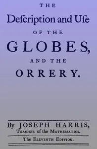 The description and use of the globes and the orrery: To which is prefix'd, by way of introduction, a brief account of the solar system — Joseph Harris cover