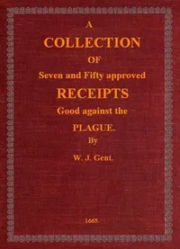 A Collection of Seven and Fifty approved Receipts Good against the Plague: Taken out of the five books of that renowned Dr. Don Alexes secrets, for the benefit of the poorer sort of people of these nations. — W. J. cover
