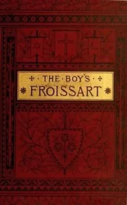 The boy's Froissart: being Sir John Froissart's Chronicles of adventures, battle, and custom in England, France, Spain, etc. — Jean Froissart cover
