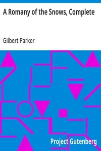 A Romany of the Snows, Complete: Being a Continuation of the Personal Histories of "Pierre and His People" and the Last Existing Records of Pretty Pierre — Gilbert Parker cover