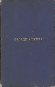 Interesting Incidents Connected With the Life of George Bickers: Originally a Farmer's Parish Apprentice at Laxfield, in Suffolk, but Now Residing in Oulton — George Bickers cover