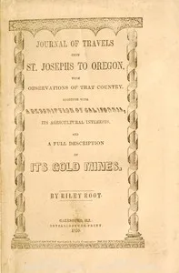 Journal of Travels From St. Josephs to Oregon: With Observations of That Country, Together With Some Description of California, Its Agricultural Interests, and a Full Description of Its Gold Mines. — Riley Root cover