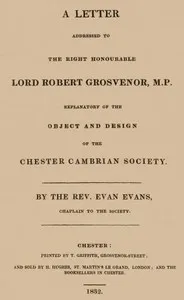 A letter addressed to the Right Honourable Lord Robert Grosvenor, M.P.: explanatory of the object and design of the Chester Cambrian Society — Evan, active 1832 Evans cover