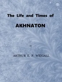 The Life and Times of Akhnaton, Pharaoh of Egypt — Arthur E. P. Brome (Arthur Edward Pearse Brome) Weigall cover