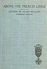 Above the French Lines: Letters of Stuart Walcott, American Aviator: July 4, 1917, to December 8, 1917 — Stuart Walcott cover