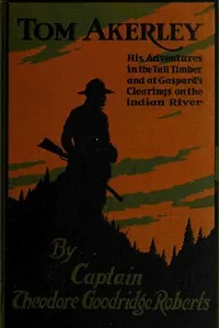 Tom Akerley: His Adventures in the Tall Timber and at Gaspard's Clearing on the Indian River — Theodore Goodridge Roberts cover
