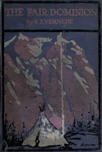 The Fair Dominion: A Record of Canadian Impressions — R. E. (Robert Ernest) Vernède cover