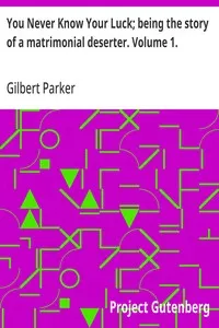 You Never Know Your Luck; being the story of a matrimonial deserter. Volume 1. — Gilbert Parker cover