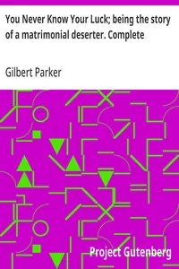 You Never Know Your Luck; being the story of a matrimonial deserter. Complete — Gilbert Parker cover