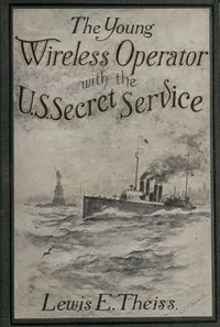 The Young Wireless Operator—With the U. S. Secret Service: Winning his way in the Secret Service — Lewis E. (Lewis Edwin) Theiss cover