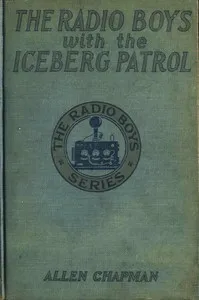 The Radio Boys with the Iceberg Patrol; Or, Making safe the ocean lanes — Allen Chapman cover