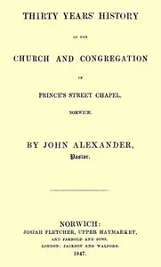 Thirty years' history of the church and congregation in Prince's Street Chapel, Norwich — John Alexander cover