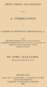 Infant Schools and Dissenters: A Vindication of "a letter of affectionate remonstrance," &c., from the mistakes respecting it made by William Geary ... and from the misrepresentations of it made by ... John Perowne ... in their respective pamphlets — John Alexander cover