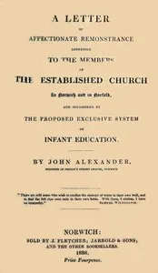 A Letter of affectionate remonstrance addressed to the members of the Established Church in Norwich and in Norfolk and occasioned by the proposed exclusive system of infant education — John Alexander cover
