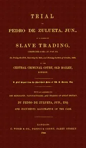 Trial of Pedro de Zulueta, jun., on a Charge of Slave Trading, under 5 Geo. IV, cap. 113, on Friday the 27th, Saturday the 28th, and Monday the 30th of October, 1843, at the Central Criminal Court, Old Bailey, London: A Full Report from the Short-han — Pedro de Zulueta cover