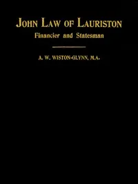 John Law of Lauriston: Financier and Statesman, Founder of the Bank of France, Originator of the Mississippi Scheme, Etc. — A. W. Wiston-Glynn cover