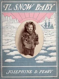 The Snow Baby: A true story with true pictures — Josephine Diebitsch Peary cover