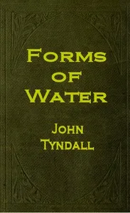 The Forms of Water in Clouds and Rivers, Ice and Glaciers — John Tyndall cover