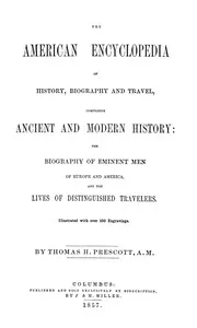 The American Encyclopedia of History, Biography and Travel: Comprising Ancient and Modern History: the Biography of Eminent Men of Europe and America, and the Lives of Distinguished Travelers. — Thomas H. Prescott cover