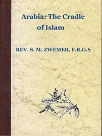 Arabia: The Cradle of Islam: Studies in the Geography, People and Politics of the Peninsula, with an Account of Islam and Mission-Work. — Samuel Marinus Zwemer cover