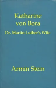 Katharine von Bora: Dr. Martin Luther's Wife — Armin Stein cover