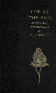 Life at the Zoo: Notes and Traditions of the Regent's Park Gardens — C. J. (Charles John) Cornish cover