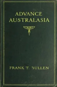 Advance Australasia: A Day-to-Day Record of a Recent Visit to Australasia.: Second Edition. — Frank Thomas Bullen cover