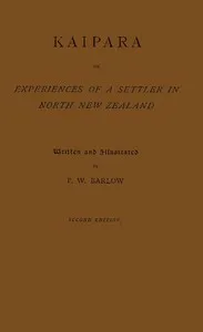 Kaipara; or, experiences of a settler in North New Zealand — P. W. (Peter William) Barlow cover