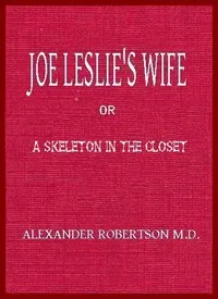 Joe Leslie's Wife; or, a Skeleton in the Closet — Alexander, M.D. Robertson cover