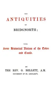 The antiquities of Bridgnorth : $b with some historical notices of the town and castle — George Bellett cover