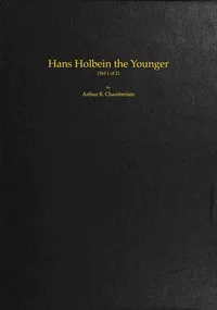 Hans Holbein the Younger, Volume 1 (of 2) — Arthur B. (Arthur Bensley) Chamberlain cover