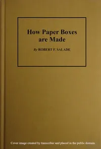 How Paper Boxes Are Made: A practical and instructive book telling how the beginner may manufacture all kinds of paper boxes, with special chapters on the printing department for paper box plants, embossing, gold-leafing, label work, etc. — Robert F. Salade cover