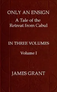 Only an Ensign: A Tale of the Retreat from Cabul, Volume 1 (of 3) — James Grant cover