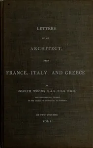 Letters of an Architect, From France, Italy, and Greece. Volume 2 [of 2] — Joseph Woods cover